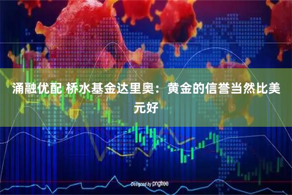 涌融优配 桥水基金达里奥：黄金的信誉当然比美元好
