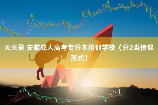天天盈 安徽成人高考专升本培训学校（分2类授课形式）